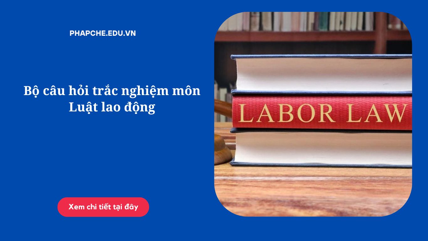 Bộ câu hỏi trắc nghiệm môn Luật lao động