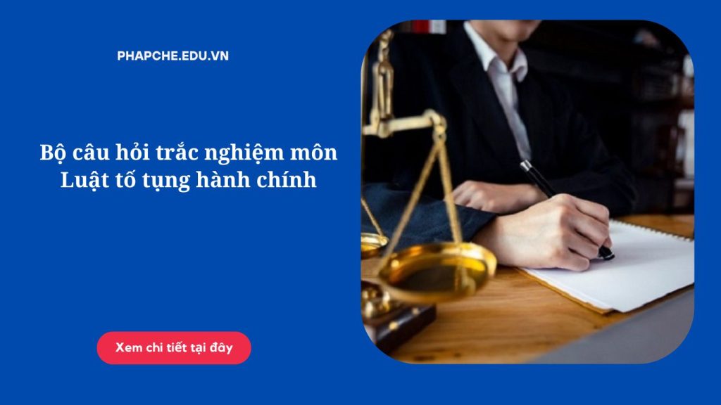 Bộ câu hỏi trắc nghiệm môn Luật tố tụng hành chính