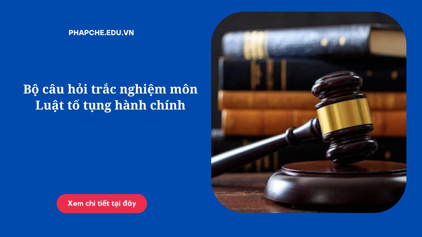 Bộ câu hỏi trắc nghiệm môn Luật tố tụng hành chính