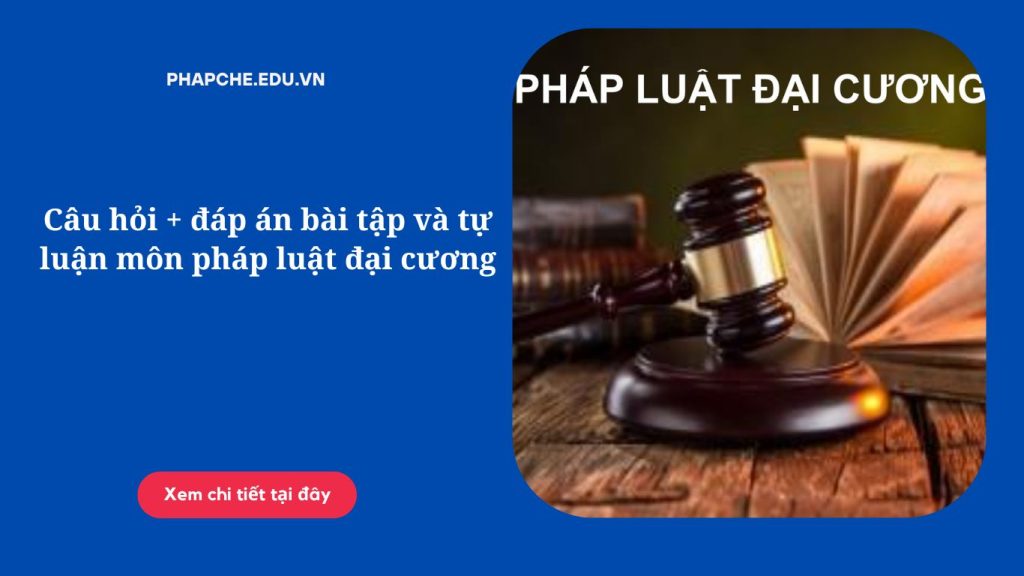 Câu hỏi + đáp án bài tập và tự luận môn pháp luật đại cương