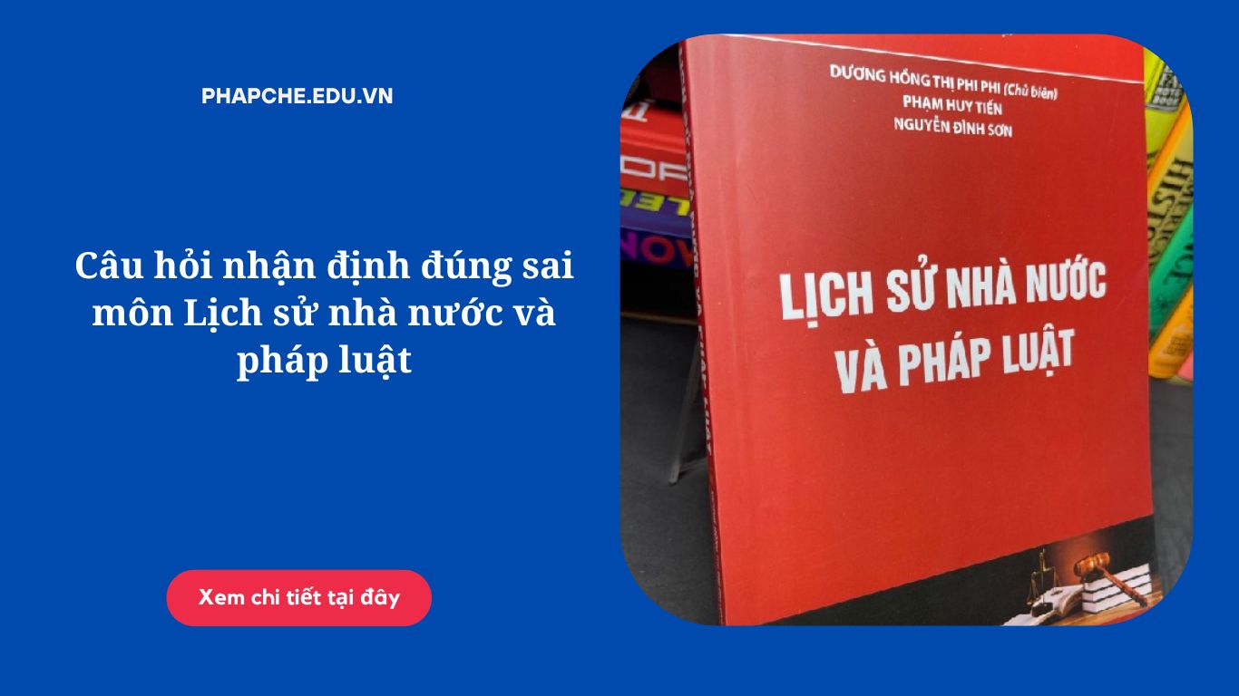 Câu hỏi nhận định đúng sai môn Lịch sử nhà nước và pháp luật