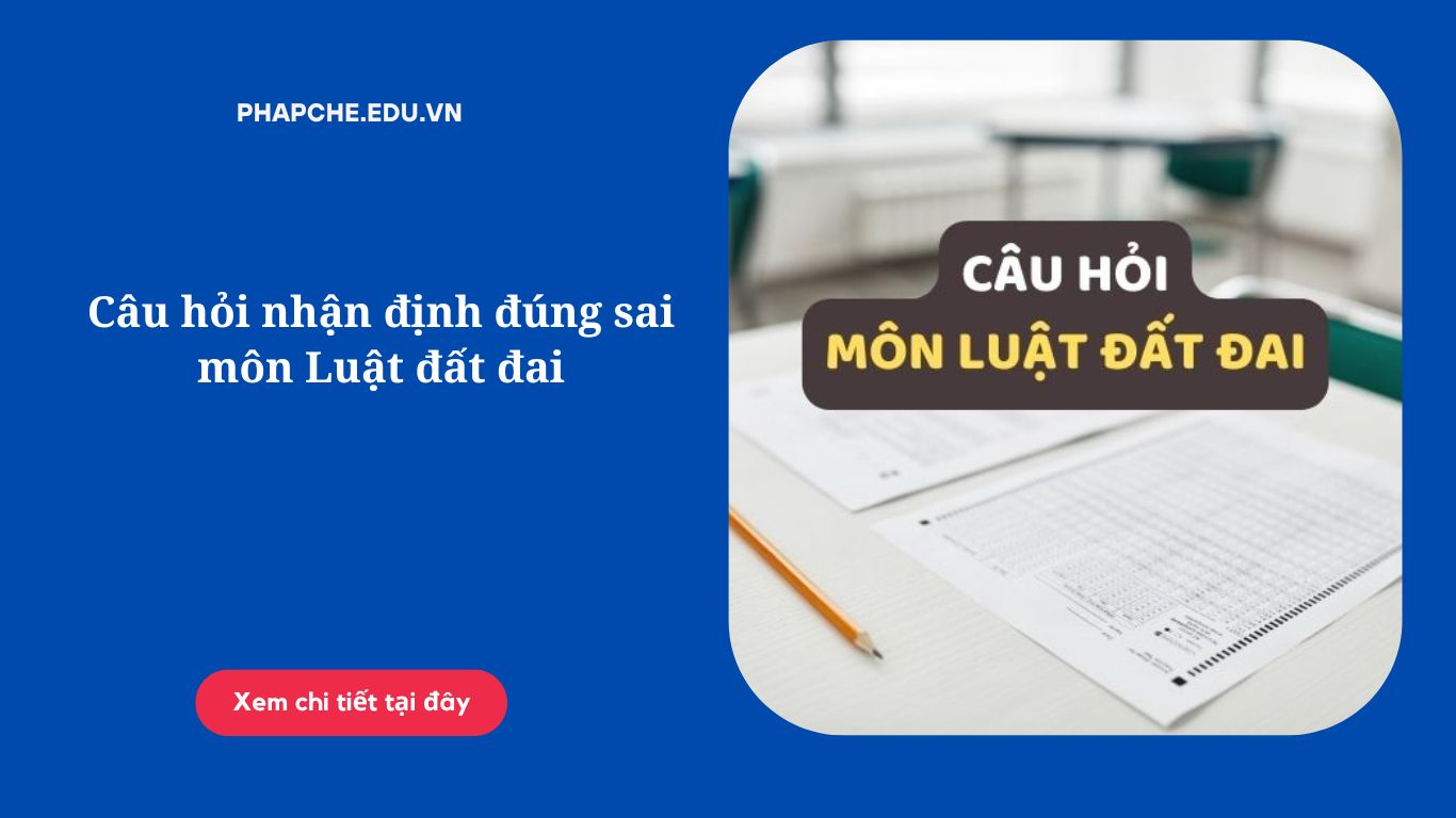 Câu hỏi nhận định đúng sai môn Luật đất đai