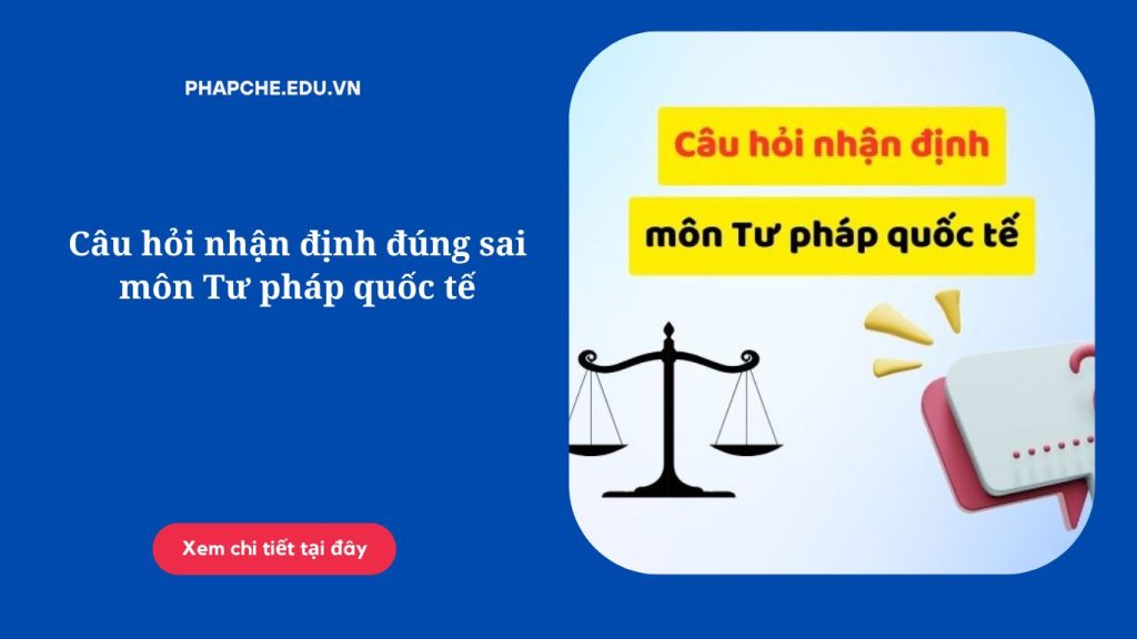 Câu hỏi nhận định đúng sai môn Tư pháp quốc tế