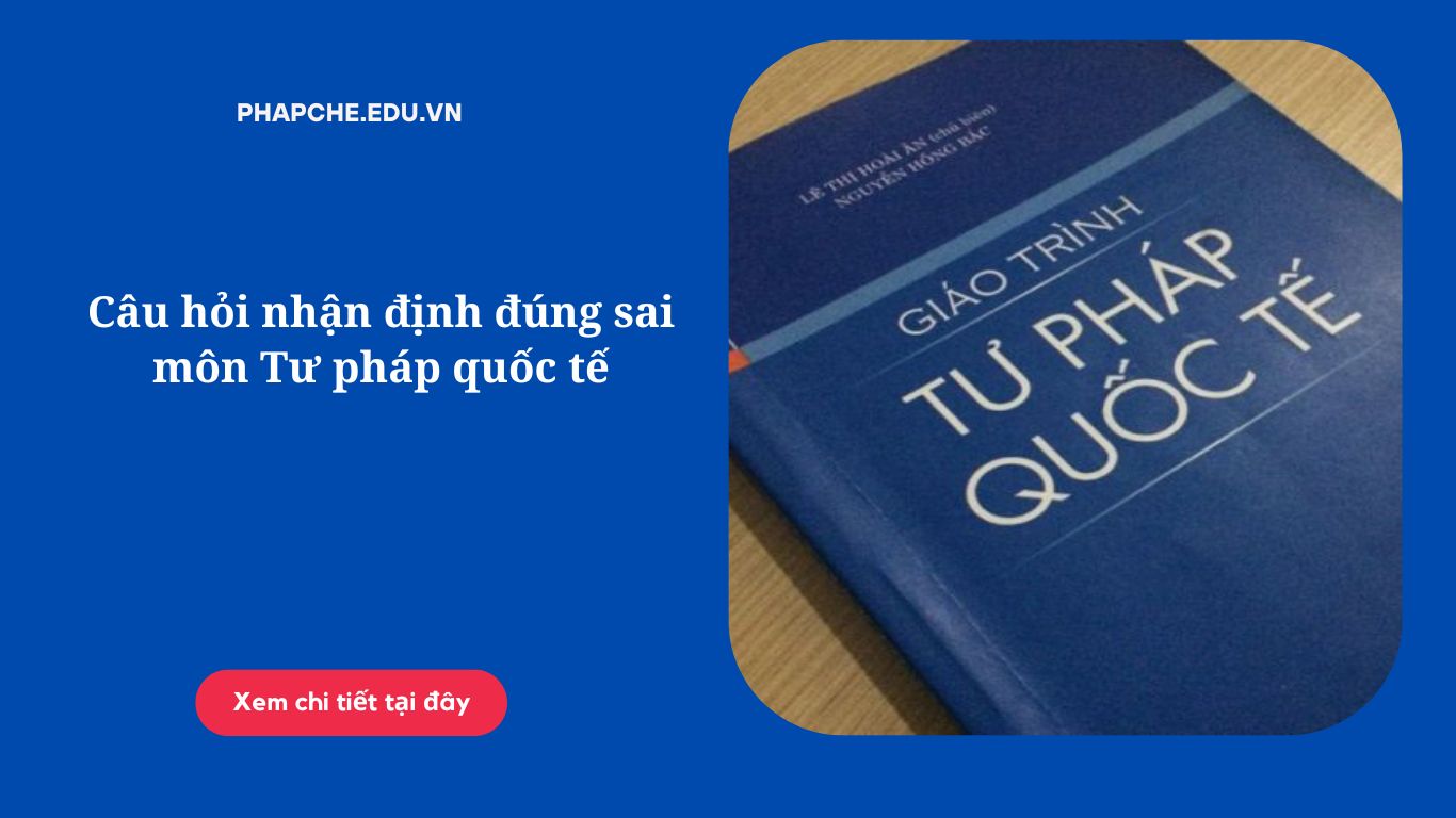 Câu hỏi nhận định đúng sai môn Tư pháp quốc tế