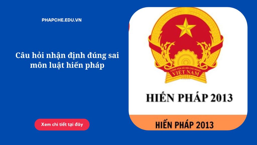 Câu hỏi nhận định đúng sai môn luật hiến pháp