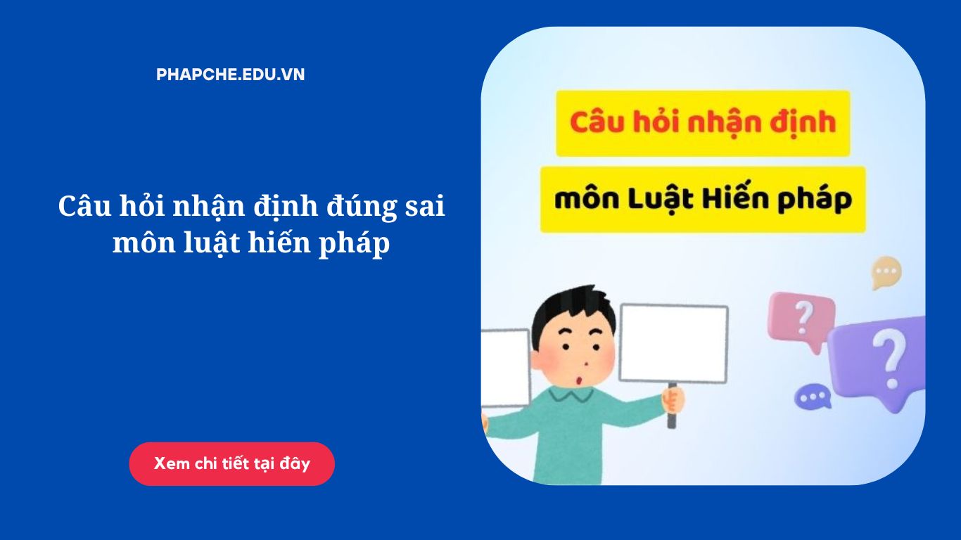 Câu hỏi nhận định đúng sai môn luật hiến pháp