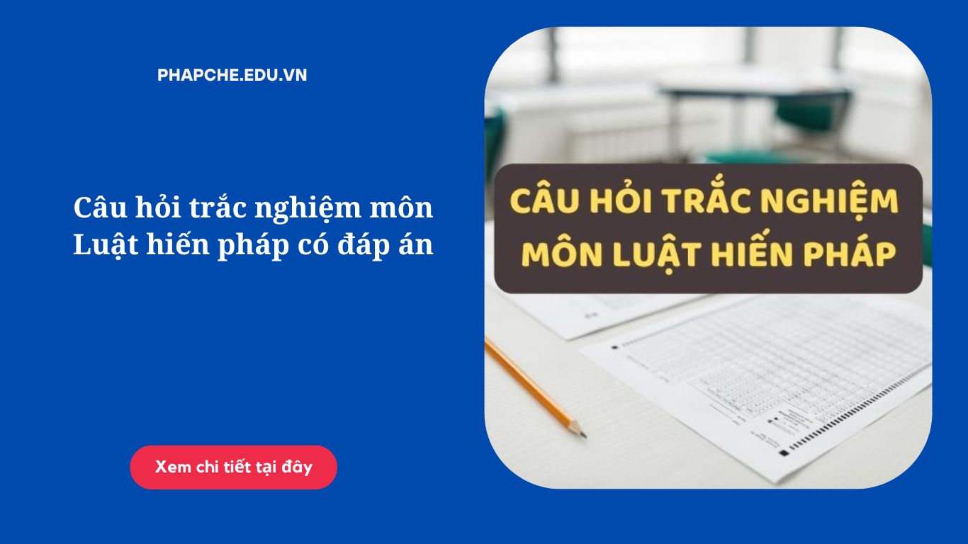 Câu hỏi trắc nghiệm môn Luật hiến pháp có đáp án