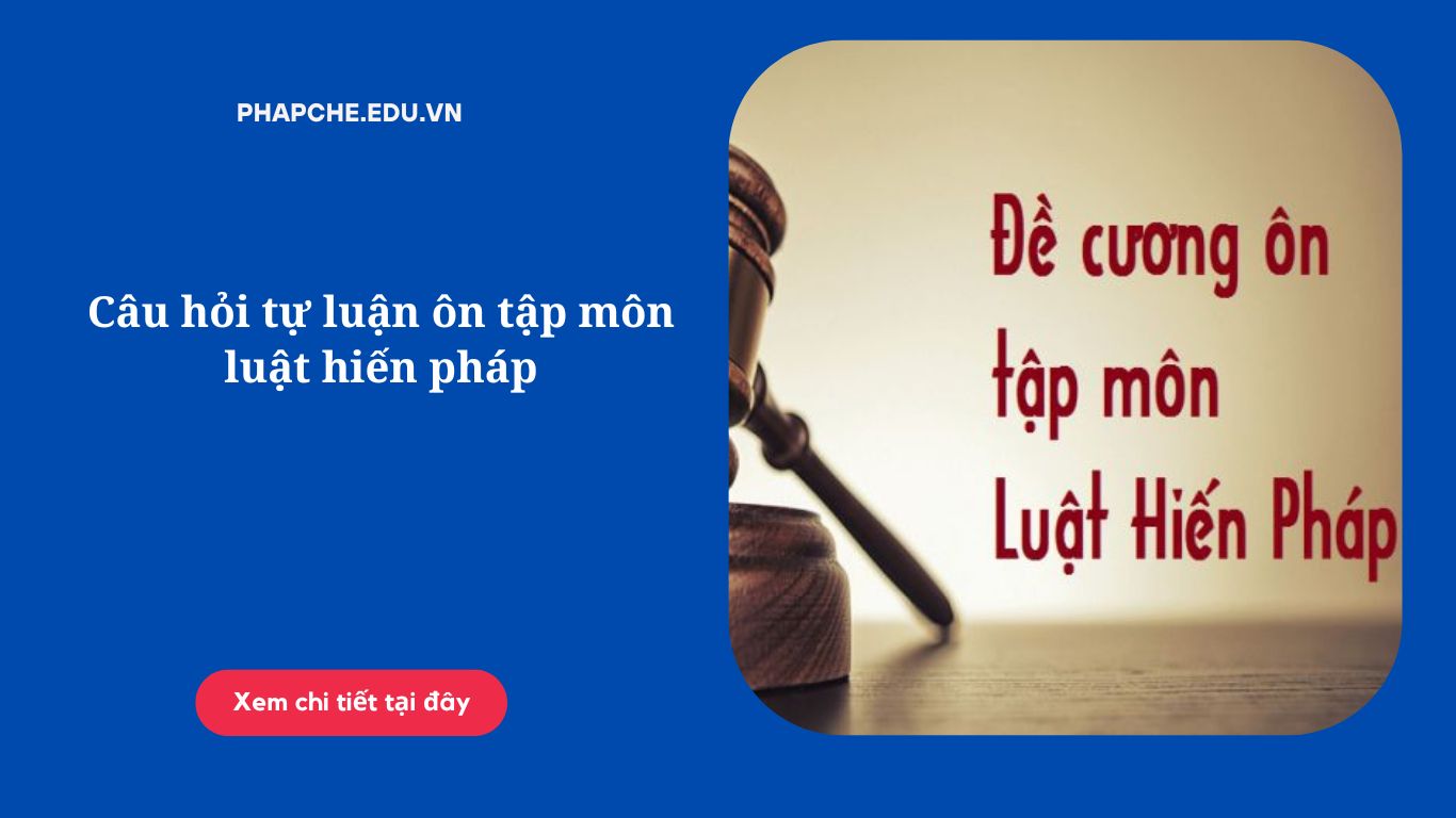 Câu hỏi tự luận ôn tập môn luật hiến pháp