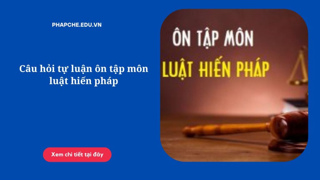 Câu hỏi tự luận ôn tập môn luật hiến pháp