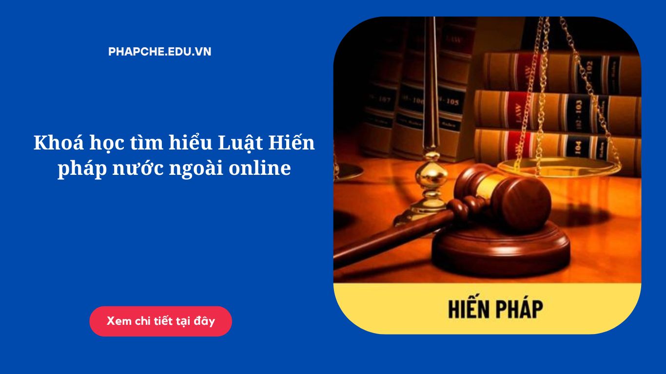 Khoá học tìm hiểu Luật Hiến pháp nước ngoài online