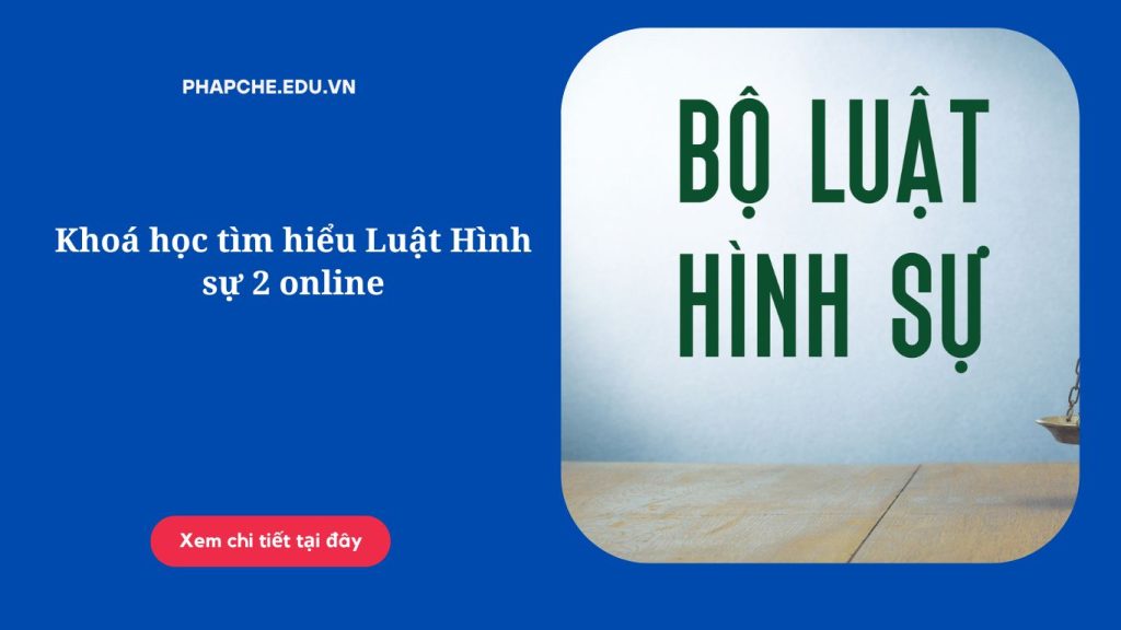 Khoá học tìm hiểu Luật Hình sự 2 online