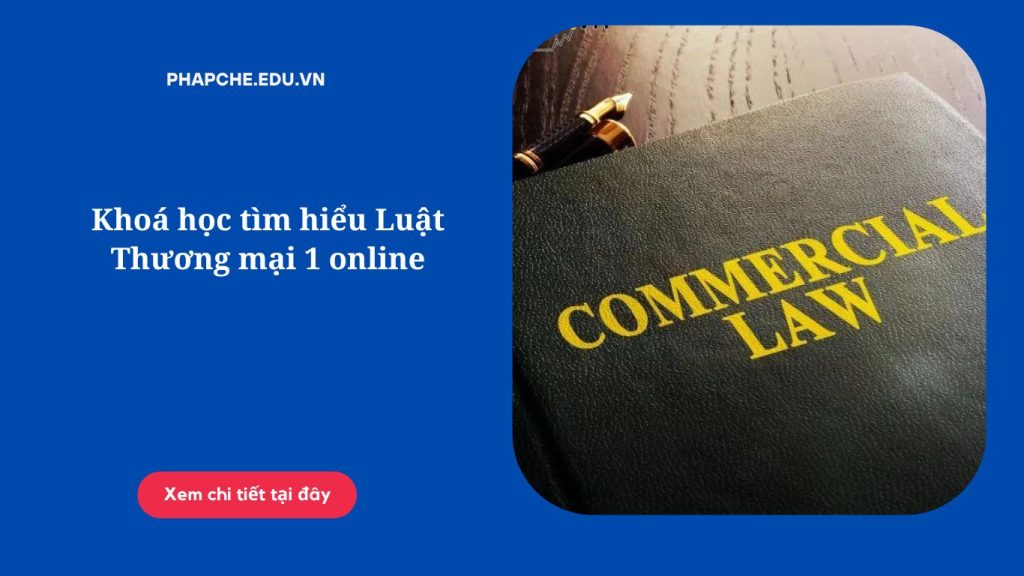 Khoá học tìm hiểu Luật Thương mại 1 online