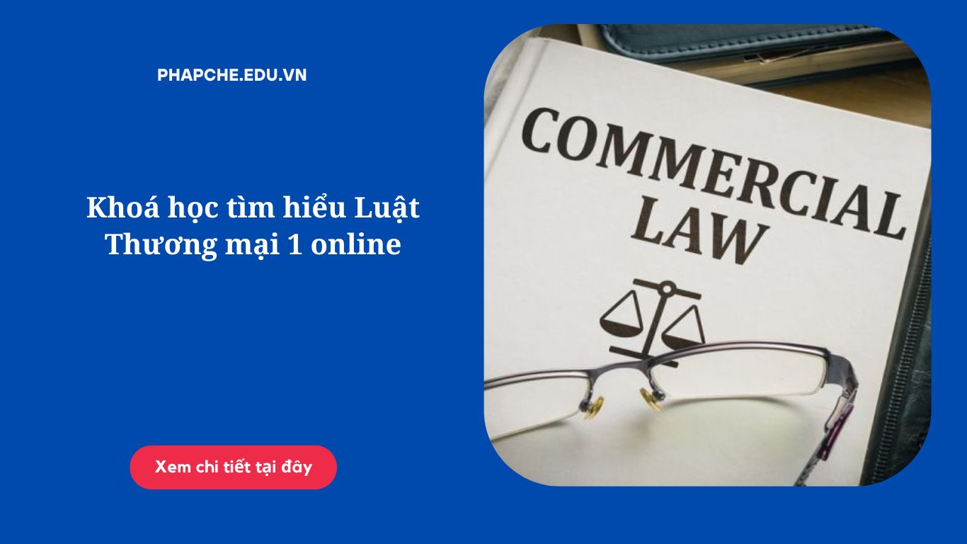 Khoá học tìm hiểu Luật Thương mại 1 online