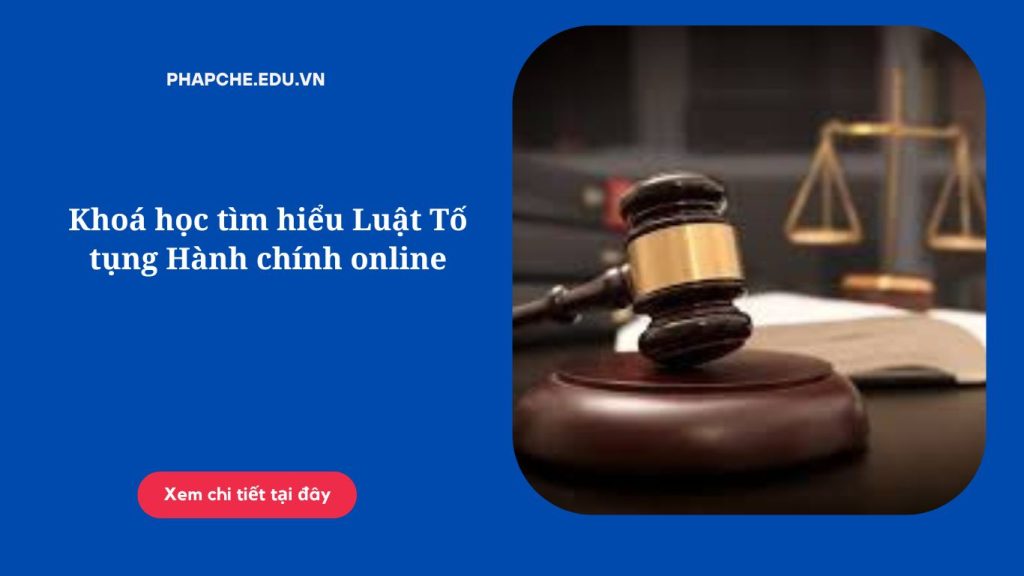 Khoá học tìm hiểu Luật Tố tụng Hành chính online