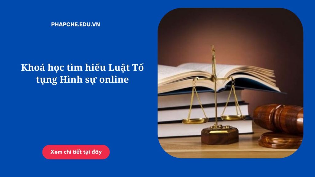 Khoá học tìm hiểu Luật Tố tụng Hình sự online