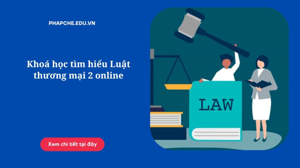 Khoá học tìm hiểu Luật thương mại 2 online