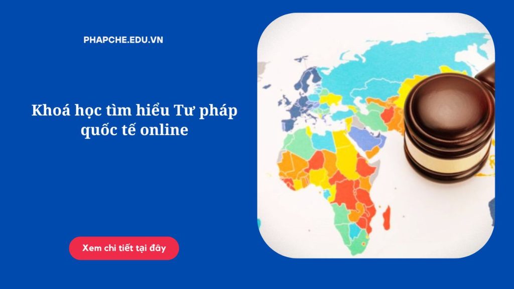 Khoá học tìm hiểu Tư pháp quốc tế online