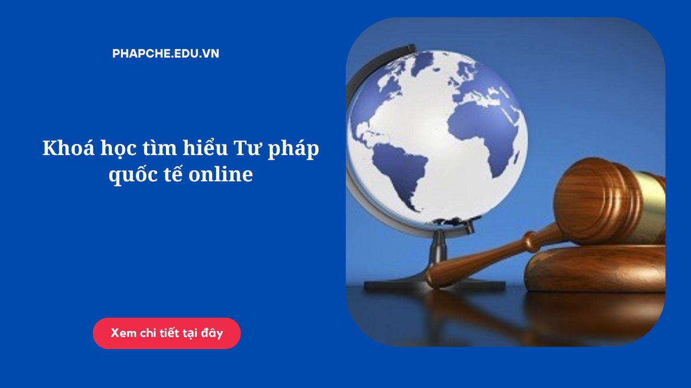 Khoá học tìm hiểu Tư pháp quốc tế online