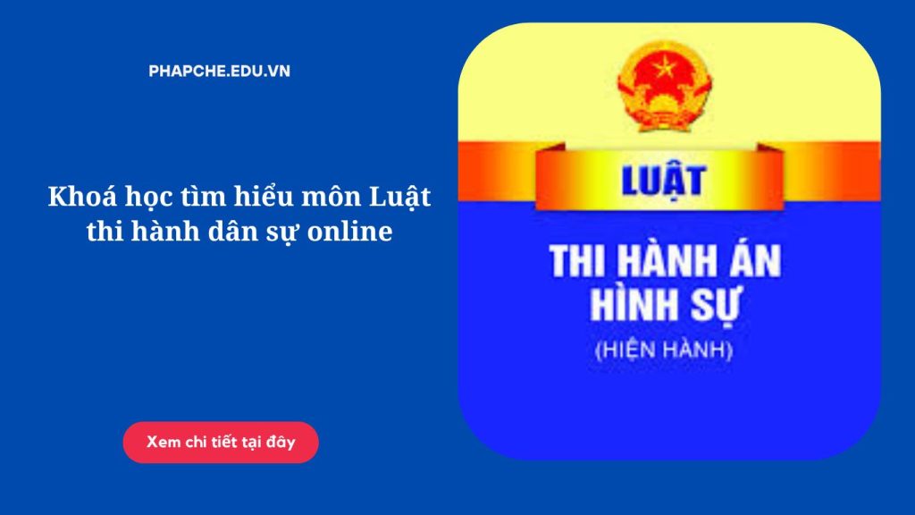 Khoá học tìm hiểu môn Luật thi hành dân sự online