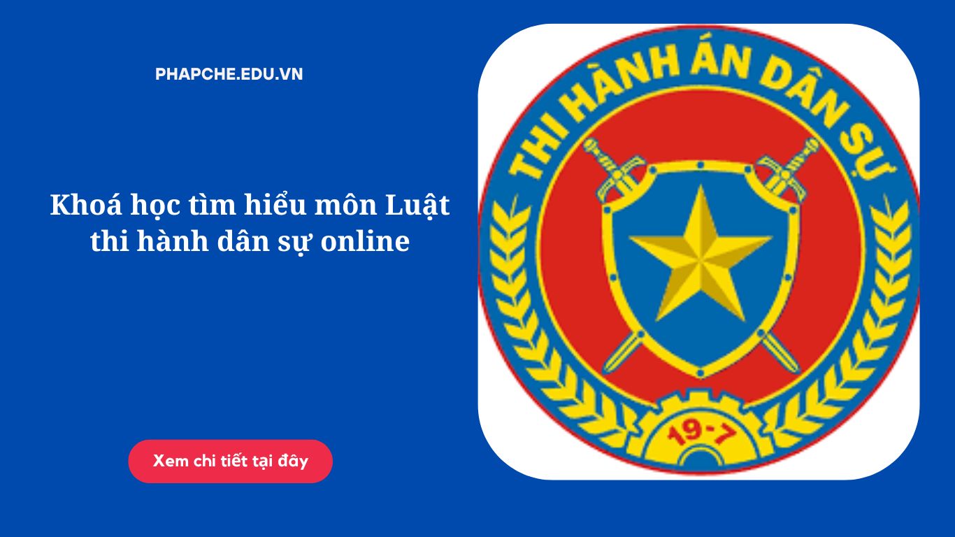 Khoá học tìm hiểu môn Luật thi hành dân sự online