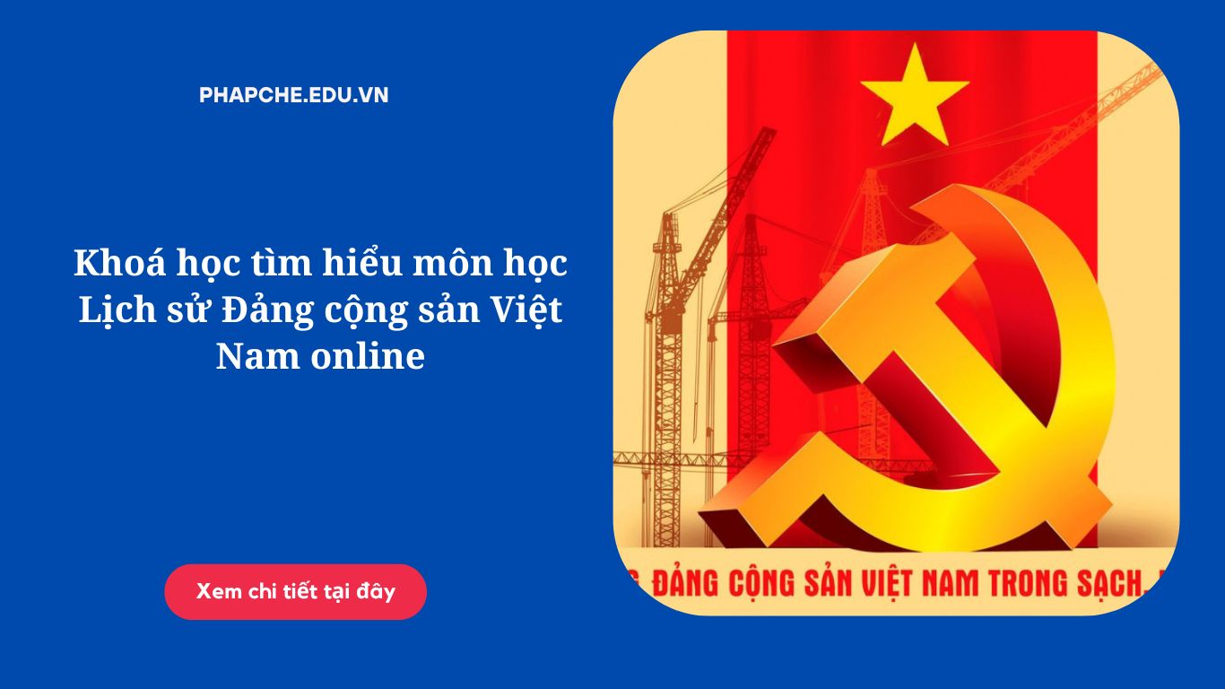 Khoá học tìm hiểu môn học Lịch sử Đảng cộng sản Việt Nam online