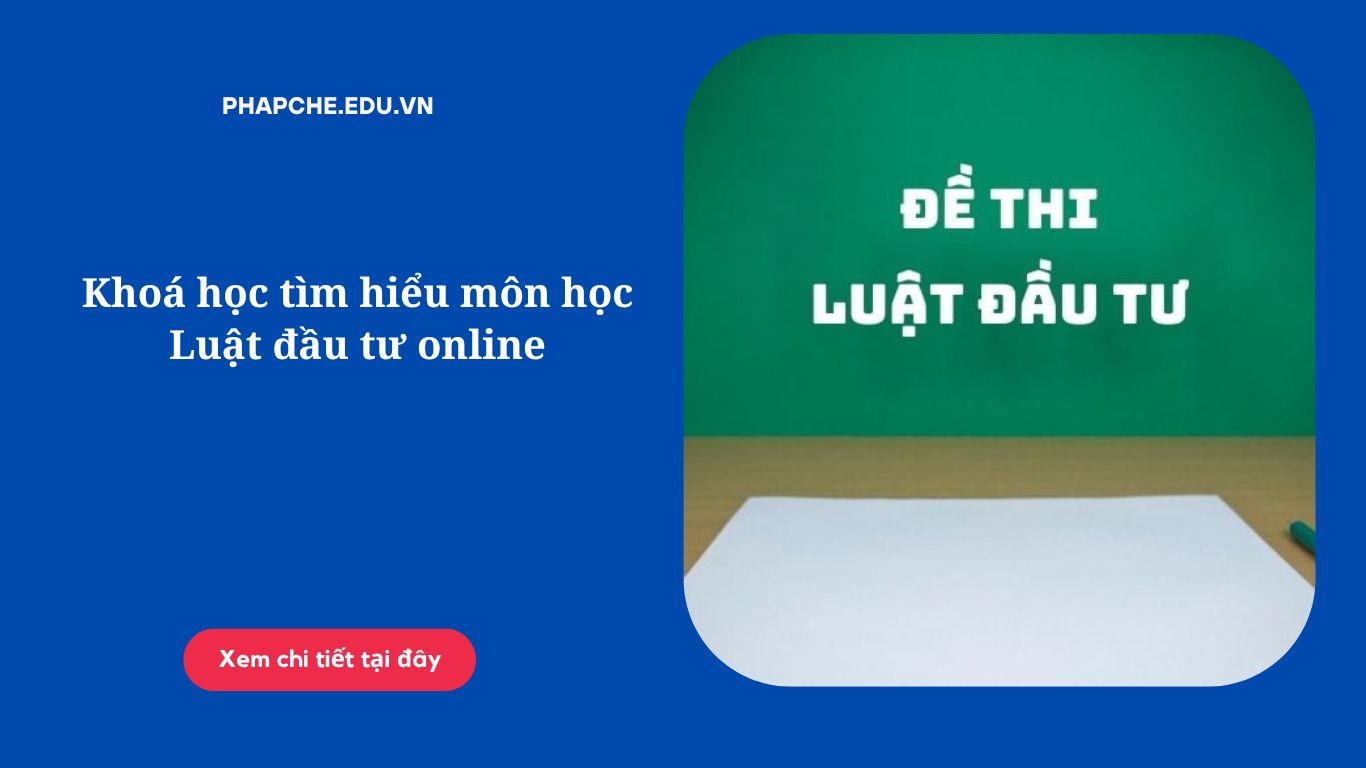 Khoá học tìm hiểu môn học Luật đầu tư online