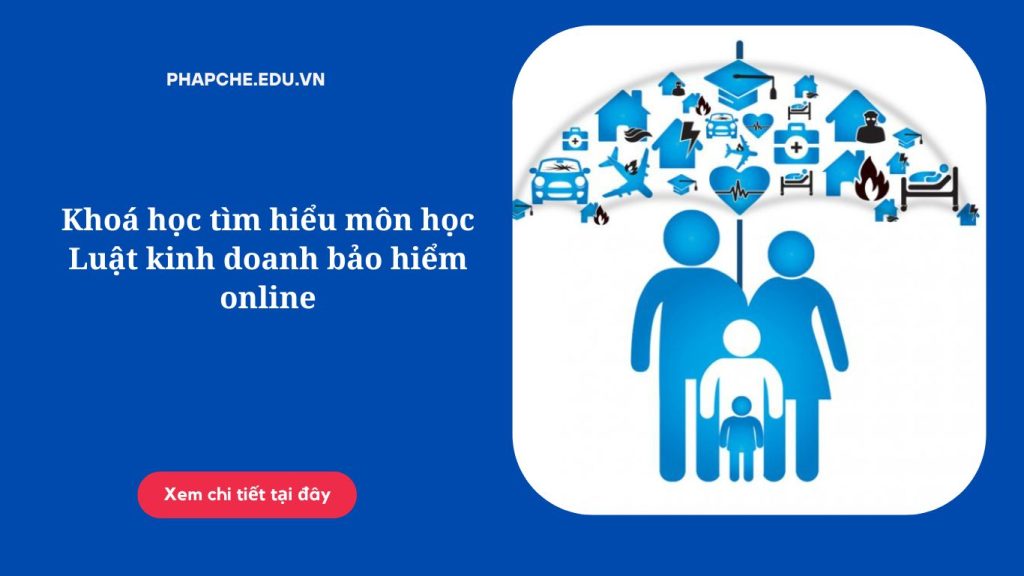 Khoá học tìm hiểu môn học Luật kinh doanh bảo hiểm online