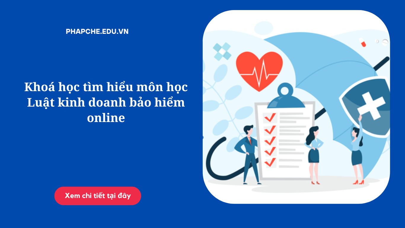 Khoá học tìm hiểu môn học Luật kinh doanh bảo hiểm online