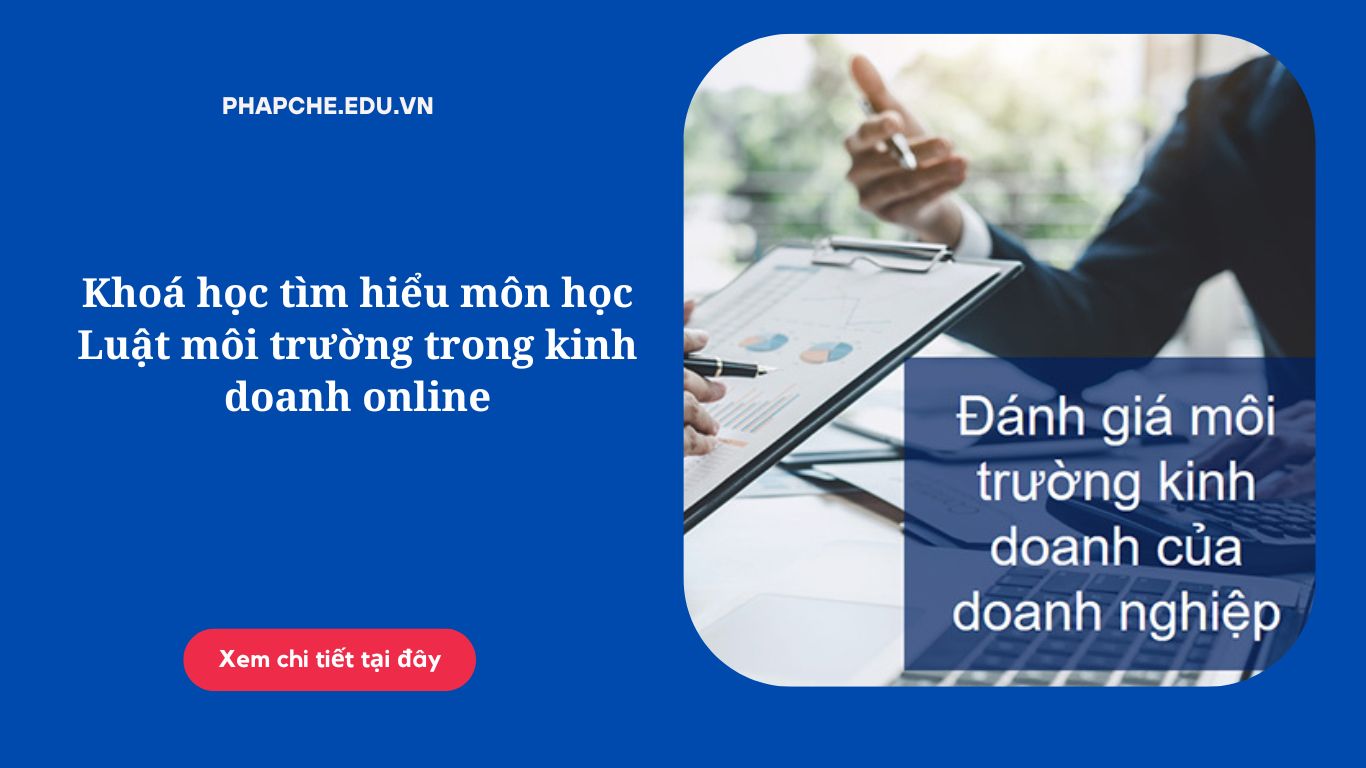 Khoá học tìm hiểu môn học Luật môi trường trong kinh doanh online