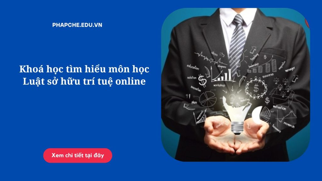 Khoá học tìm hiểu môn học Luật sở hữu trí tuệ online