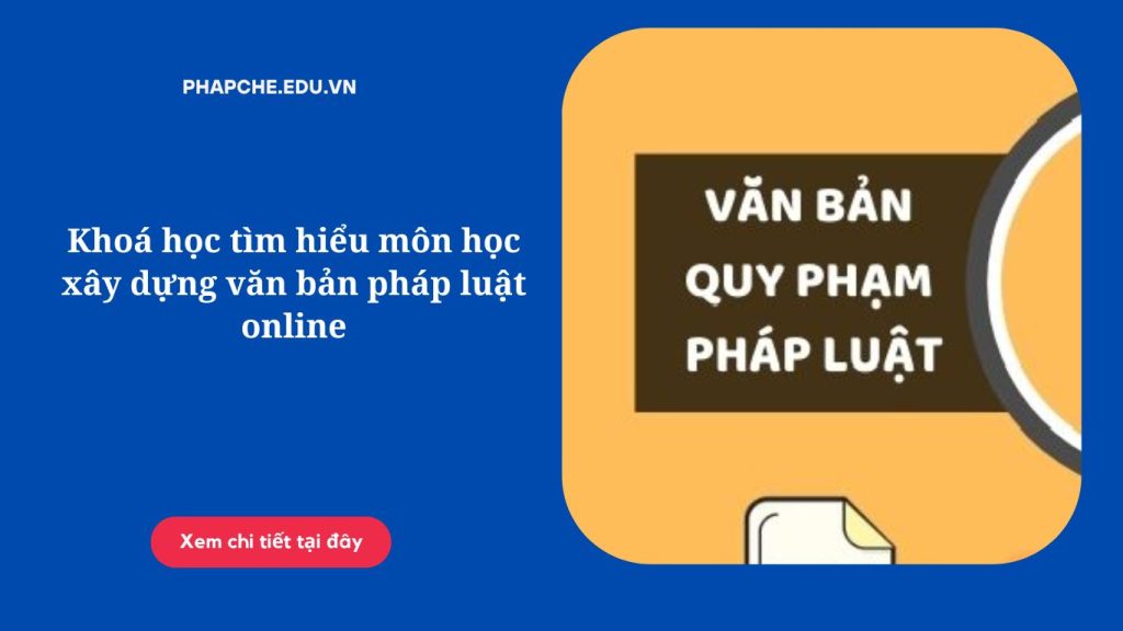 Khoá học tìm hiểu môn học xây dựng văn bản pháp luật online