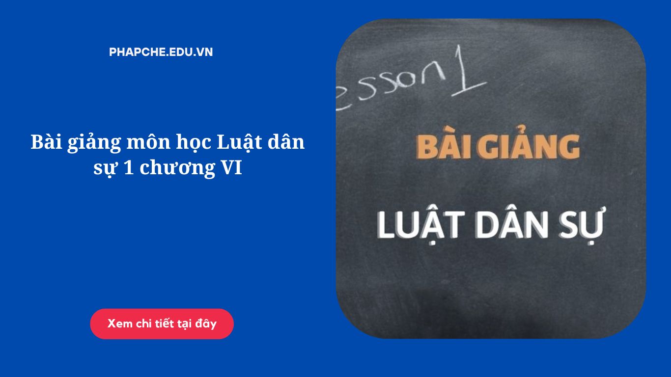 Bài giảng môn học Luật dân sự 1 chương VI