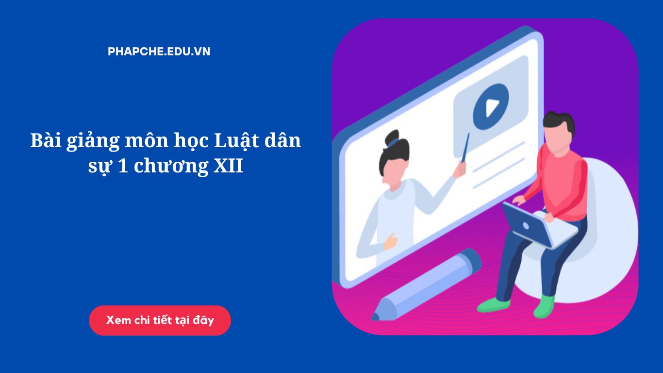 Bài giảng môn học Luật dân sự 1 chương XII