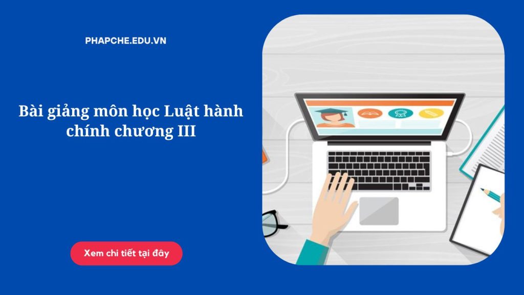 Bài giảng môn học Luật hành chính chương III