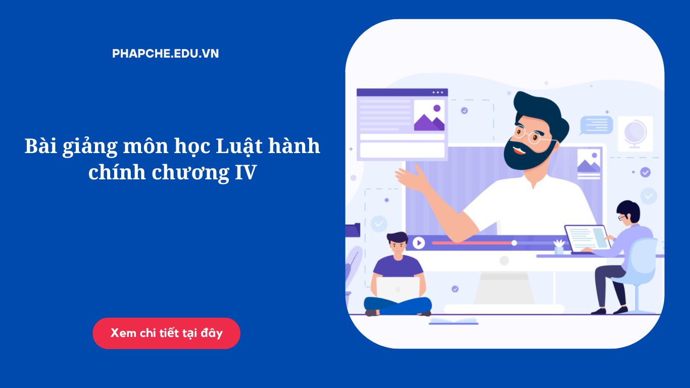 Bài giảng môn học Luật hành chính chương IV