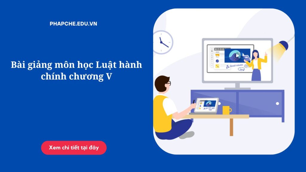 Bài giảng môn học Luật hành chính chương V