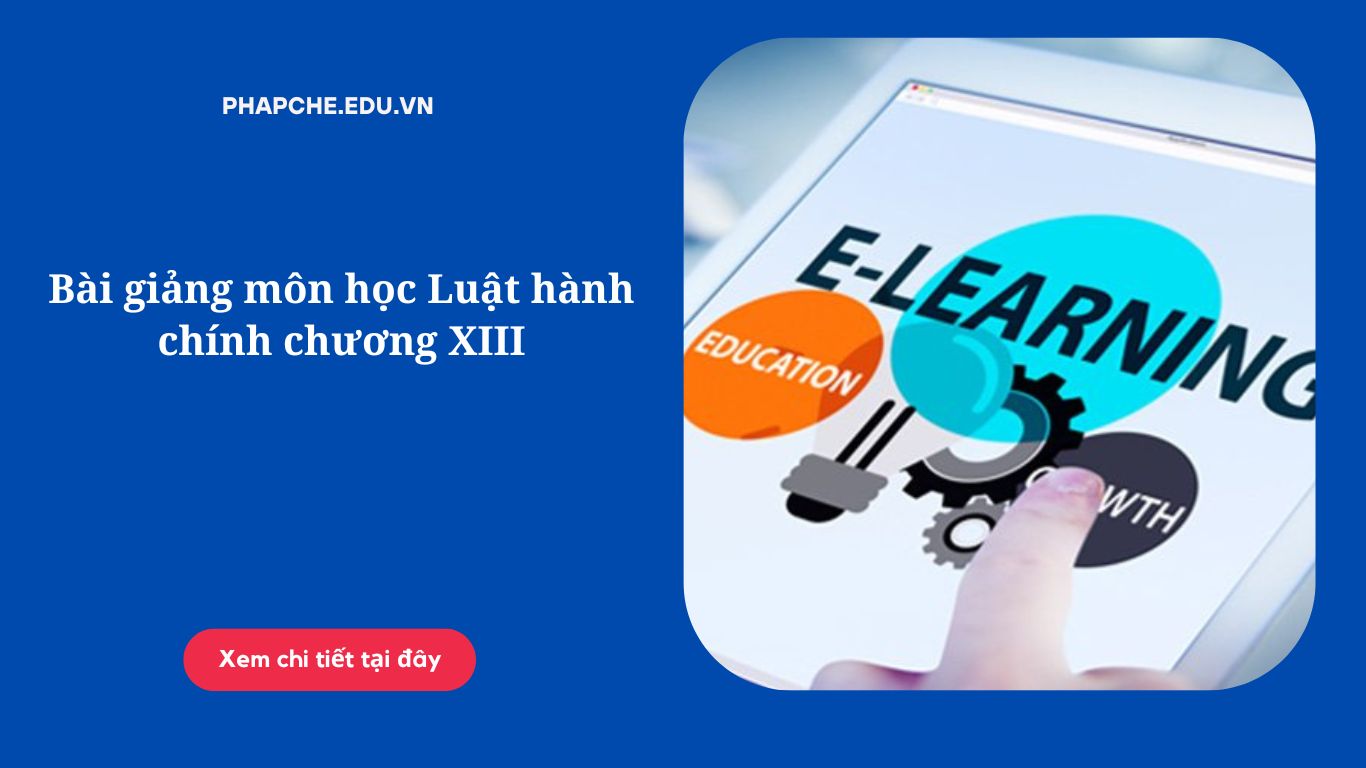 Bài giảng môn học Luật hành chính chương XIII