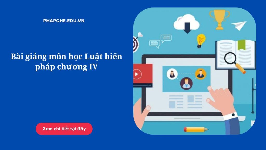 Bài giảng môn học Luật hiến pháp chương IV