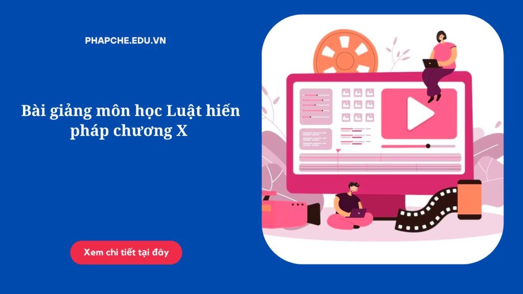 Bài giảng môn học Luật hiến pháp chương X 