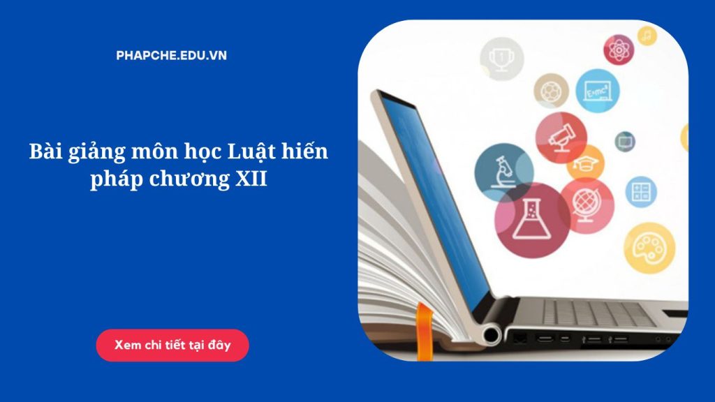 Bài giảng môn học Luật hiến pháp chương XII