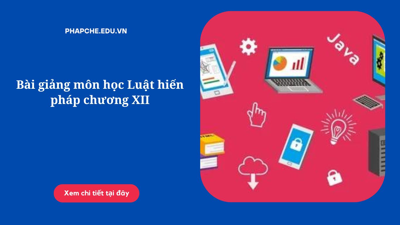 Bài giảng môn học Luật hiến pháp chương XII