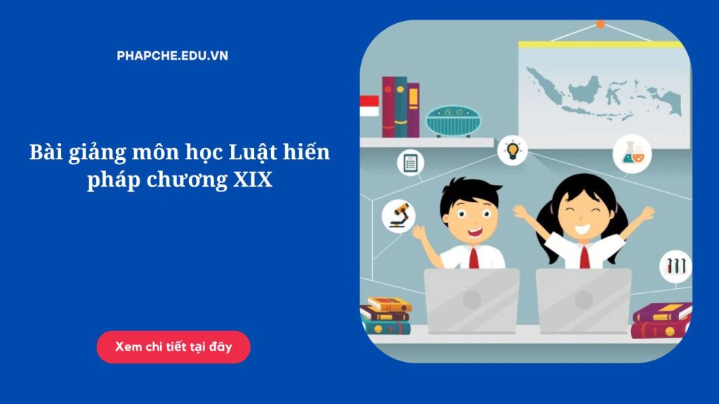 Bài giảng môn học Luật hiến pháp chương XIX