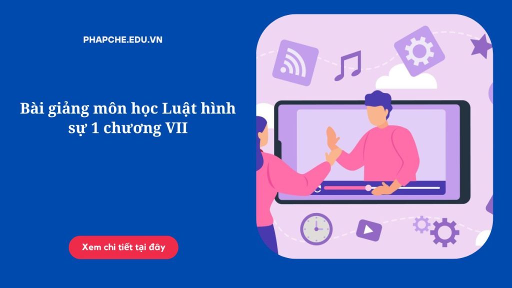 Bài giảng môn học Luật hình sự 1 chương VII