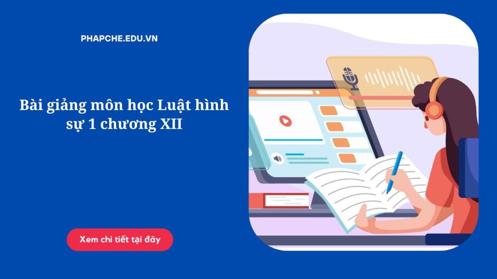 Bài giảng môn học Luật hình sự 1 chương XII