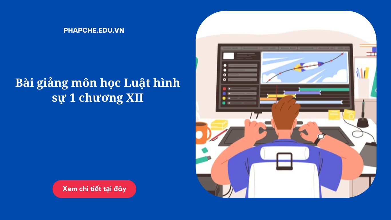 Bài giảng môn học Luật hình sự 1 chương XII