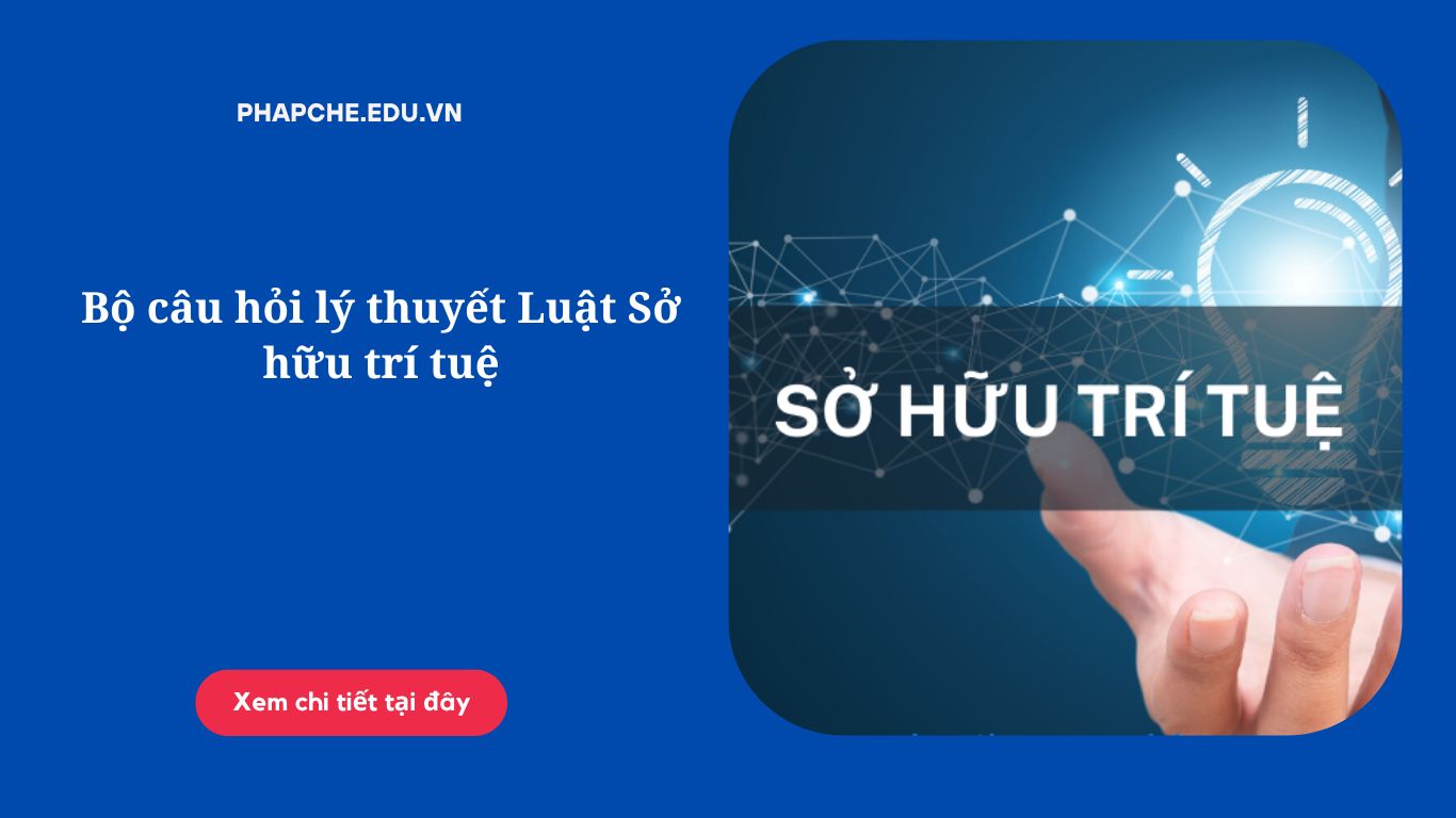 Bộ câu hỏi lý thuyết Luật Sở hữu trí tuệ