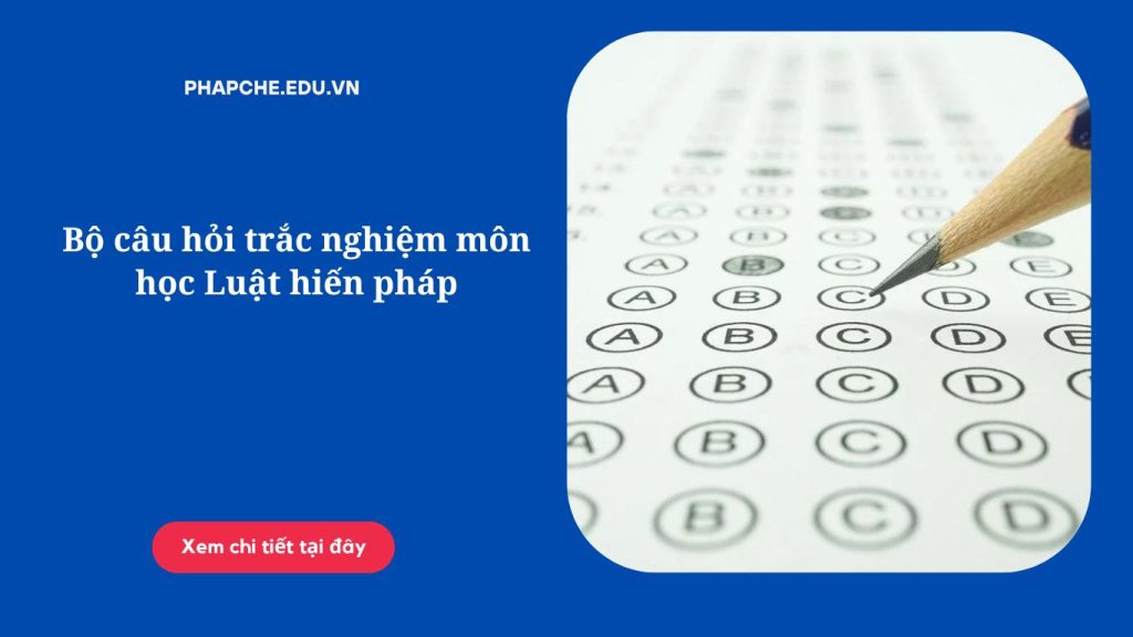 Bộ câu hỏi trắc nghiệm môn học Luật hiến pháp