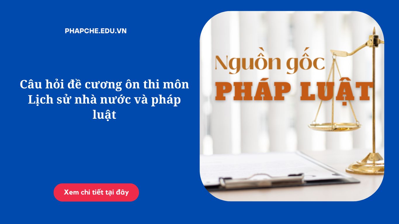 Câu hỏi đề cương ôn thi môn Lịch sử nhà nước và pháp luật