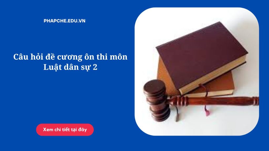 Câu hỏi đề cương ôn thi môn Luật dân sự 2