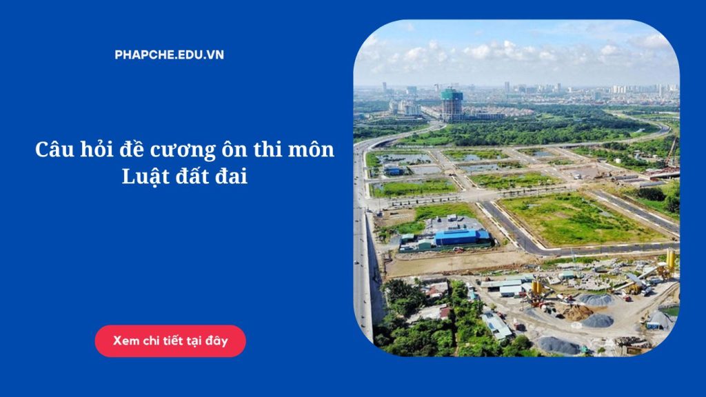 Câu hỏi đề cương ôn thi môn Luật đất đai